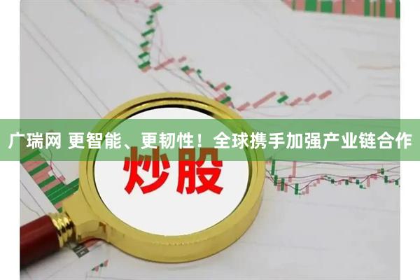 广瑞网 更智能、更韧性！全球携手加强产业链合作